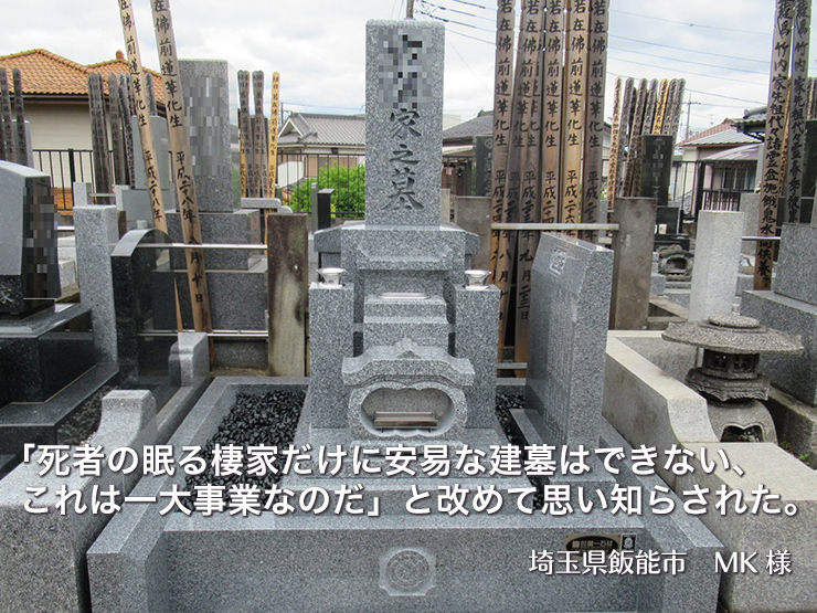 「死者の眠る棲家だけに安易な建墓はできない、これは一大事業なのだ」と改めて思い知らされた。【埼玉県飯能市 MK様】