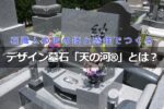 石職人の匠の技と感性でつくる国産オリジナルデザイン墓石「天の河®」とは？