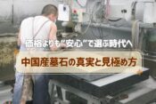 価格よりも“安心”で選ぶ時代へ｜中国産墓石の真実と見極め方