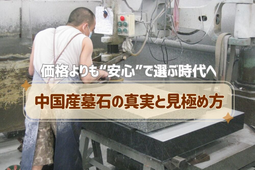 価格よりも“安心”で選ぶ時代へ｜中国産墓石の真実と見極め方