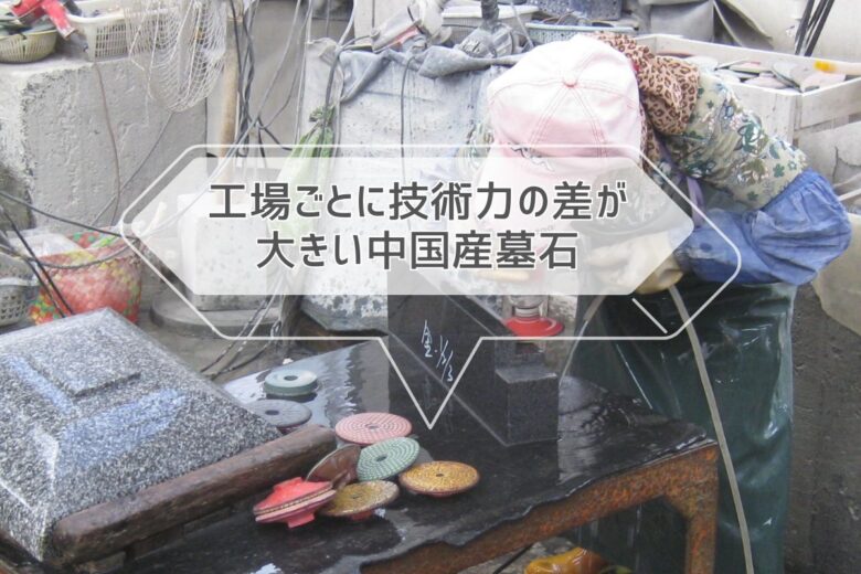 工場ごとに技術力の差が大きい中国産墓石