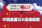 これ知っておかないと怖い！中国産墓石の流通経路
