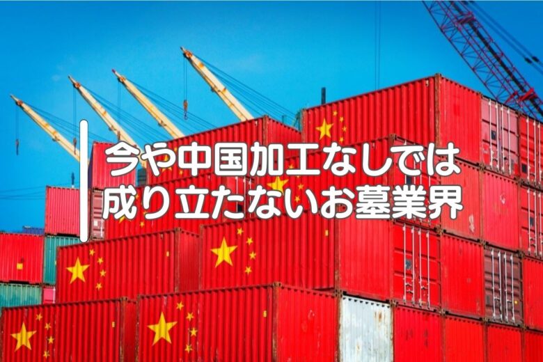 今や中国加工なしでは成り立たないお墓業界