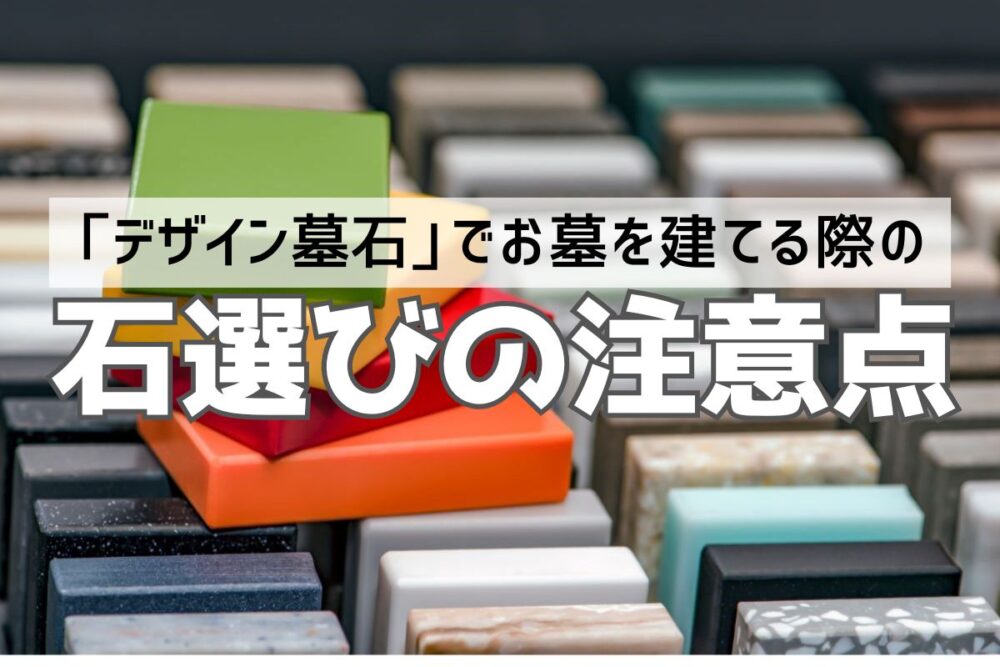 「デザイン墓石」でお墓を建てる際の石選びの注意点
