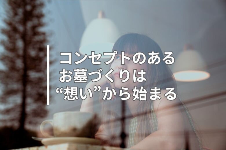 コンセプトのあるお墓づくりは“想い”から始まる