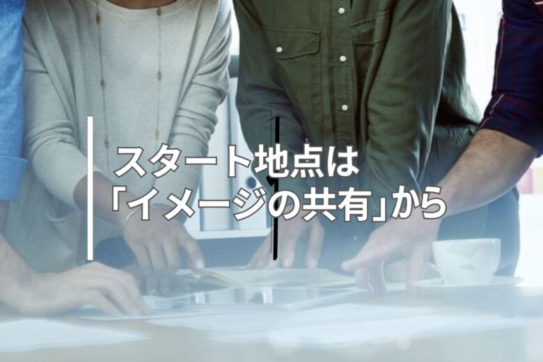 スタート地点は「イメージの共有」から