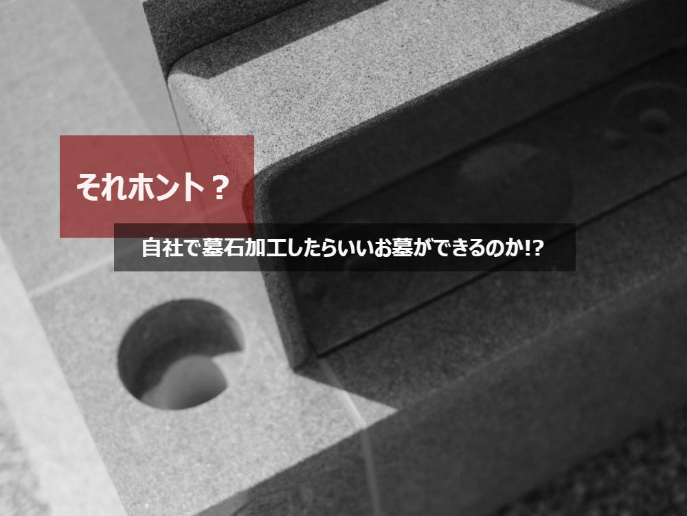 自社で墓石加工したらいいお墓ができるのか!それホント?