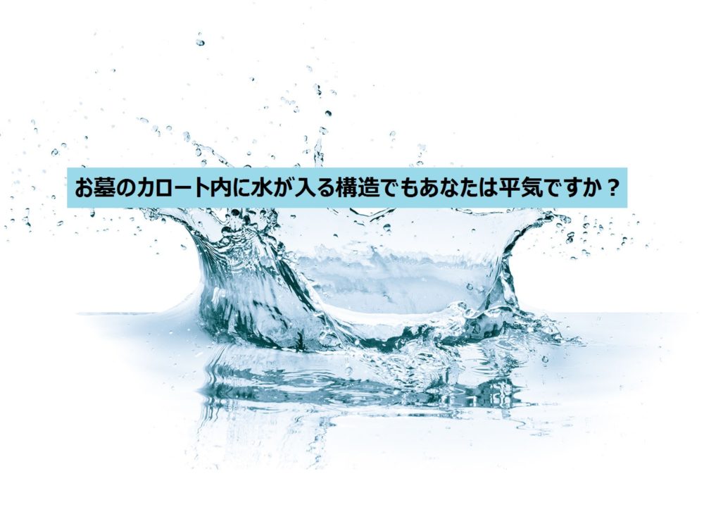 お墓のカロート(納骨室)内に水が入る構造でもあなたは平気ですか?