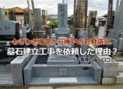 わざわざ埼玉から神戸の石材店に墓石建立工事を依頼した理由？
