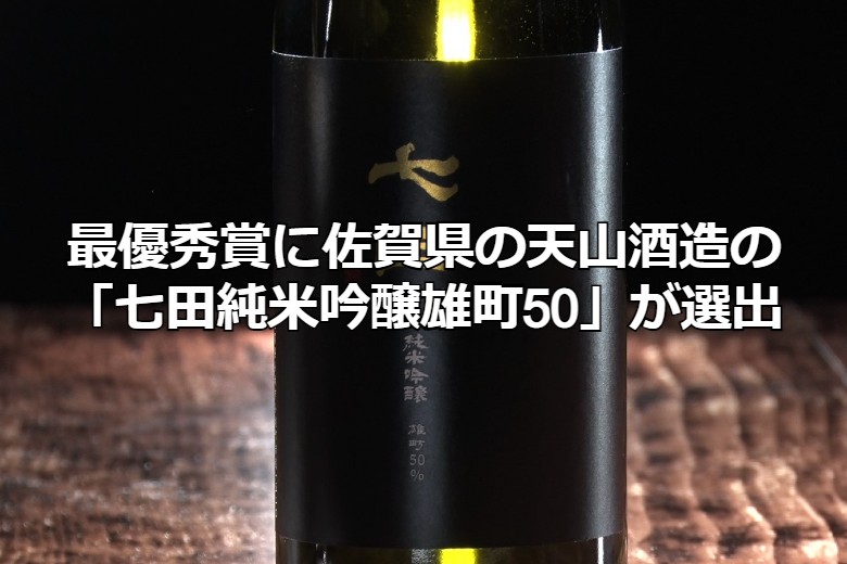 最優秀賞に佐賀県の天山酒造の「七田純米吟醸雄町50」が選出