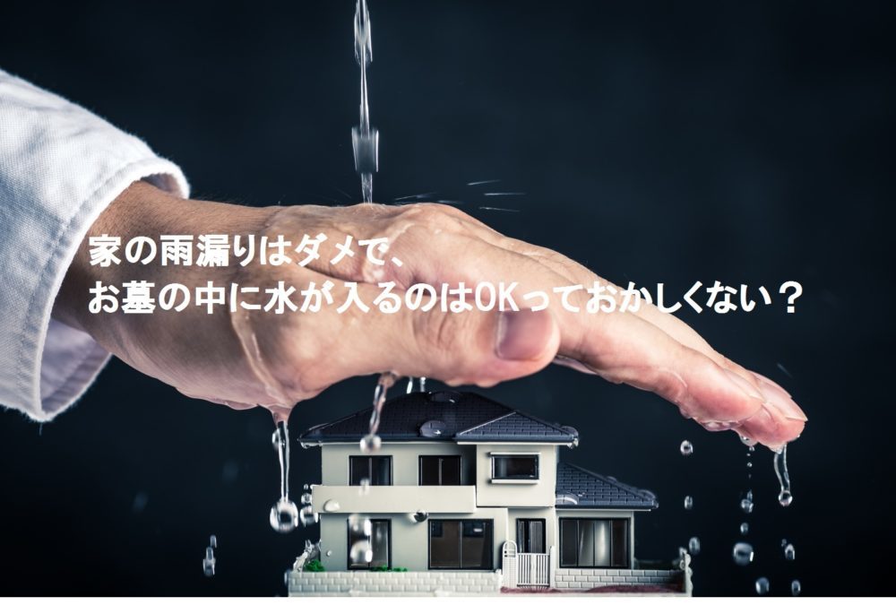 家の雨漏りはダメで、お墓の中に水が入るのはOKっておかしくない?