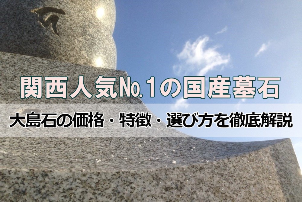 関西人気№1の国産墓石「大島石」の価格・特徴・選び方を徹底解説