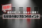墓石の石・形・価格より重要！簡単な石材店の選び方5つのポイント