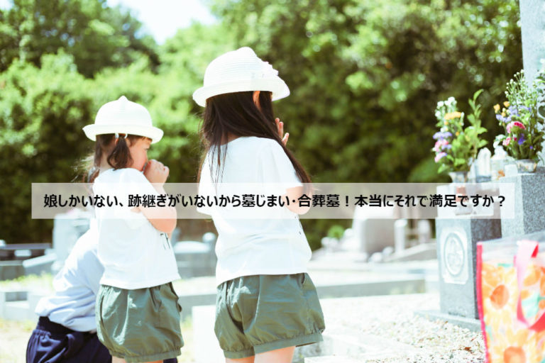 娘しかいない、跡継ぎがいないから墓じまい・合葬墓!本当にそれで満足ですか? お墓、デザイン墓石、墓地に関するお悩みは『信頼棺®』の神戸市第一石材へ 娘しかいない、跡継ぎがいないから墓じまい・合葬墓!本当にそれで満足ですか? お墓、デザイン墓石、墓地に関するお悩みは『信頼棺®』の神戸市第一石材へ