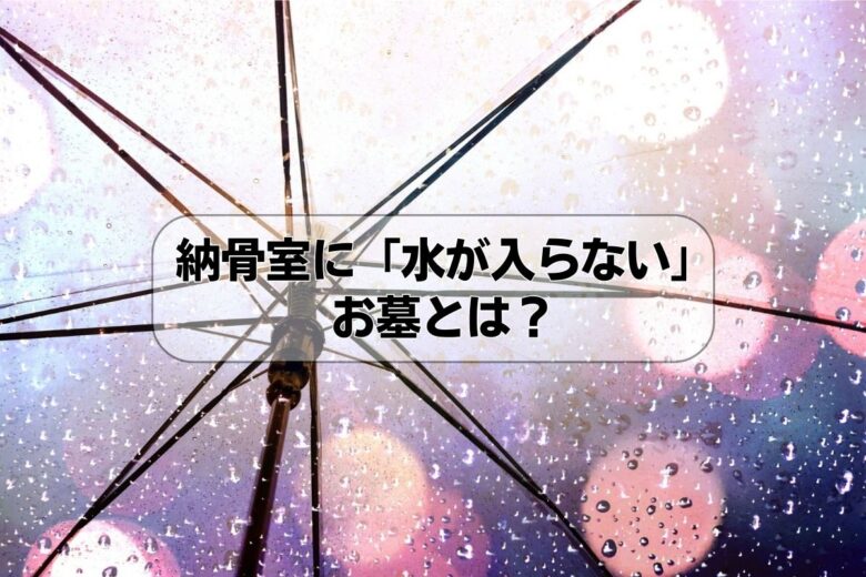 納骨室に「水が入らない」お墓とは？