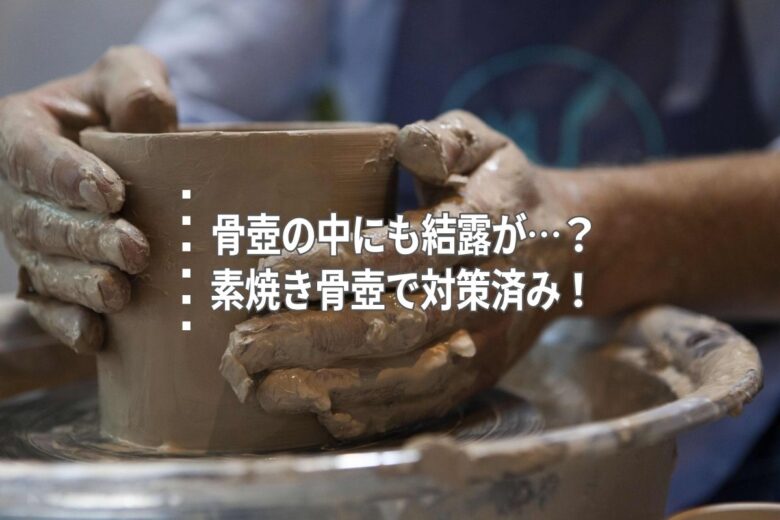 骨壺の中にも結露が…？素焼き骨壺で対策済み！