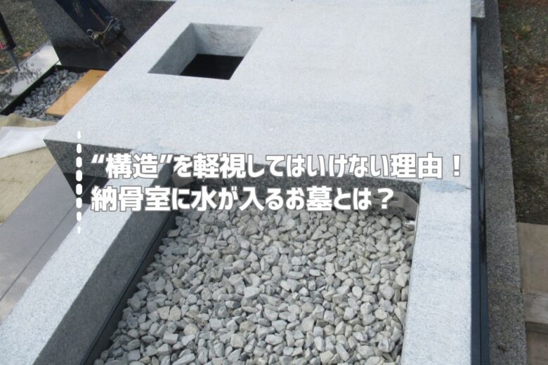 “構造”を軽視してはいけない理由！納骨室に水が入るお墓とは？