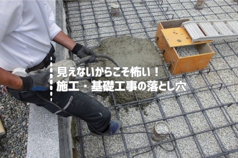 見えないからこそ怖い！施工・基礎工事の落とし穴