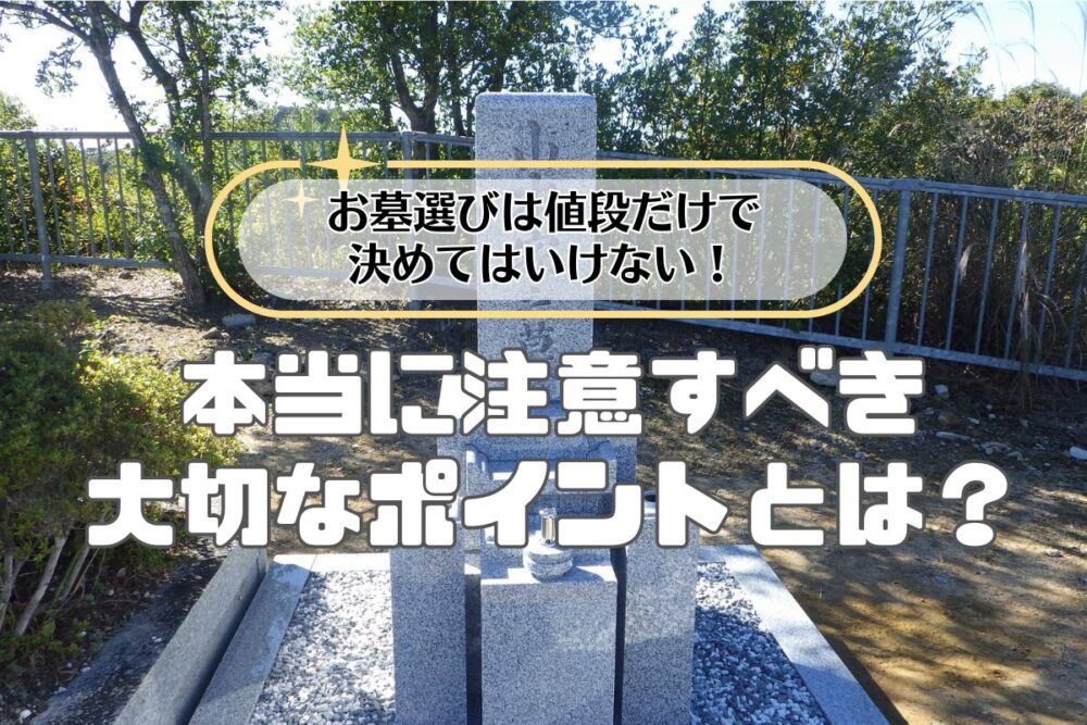 お墓選びは値段だけで決めてはいけない！本当に注意すべき大切なポイントとは？
