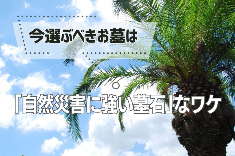 今選ぶべきお墓は「自然災害に強い墓石」なワケ