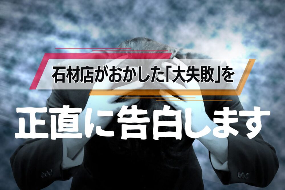 石材店がおかした「大失敗」を正直に告白します