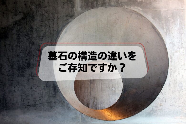 墓石の構造の違いをご存知ですか？