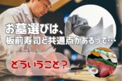 お墓選びは板前寿司と共通点があるってどういうこと？