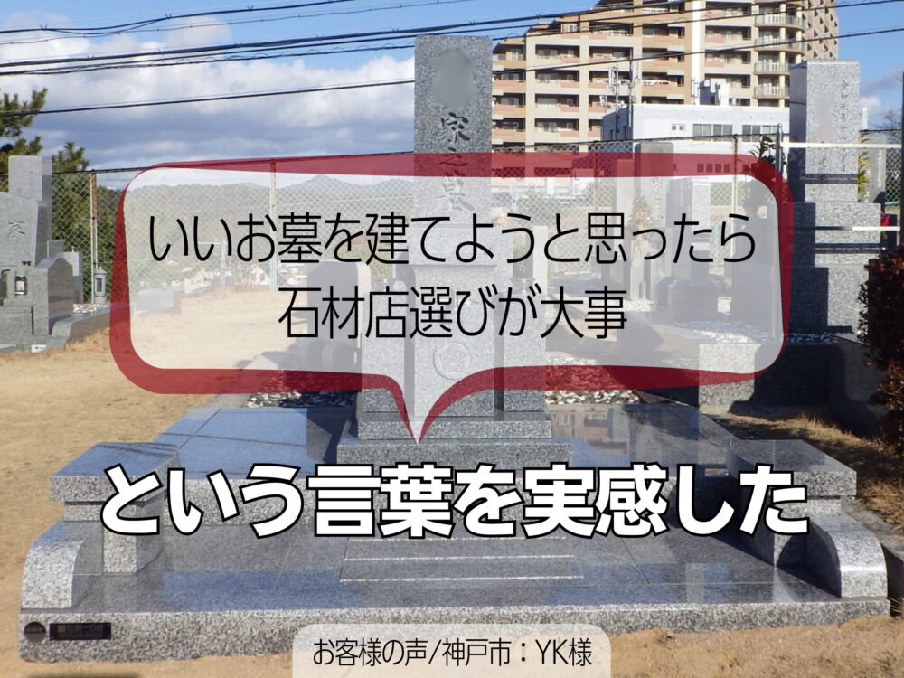 「いいお墓を建てようと思ったら石材店選びが大事」という言葉を実感した【お客様の声神戸市：YK様】