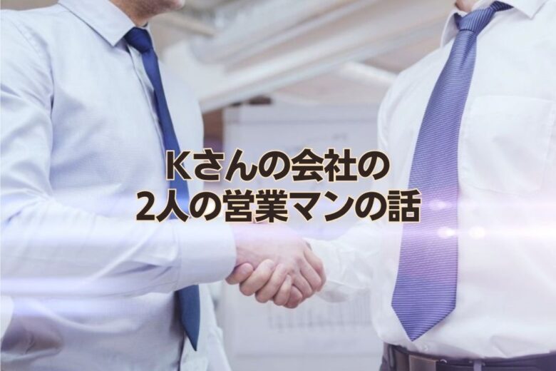 Kさんの会社の2人の営業マンの話