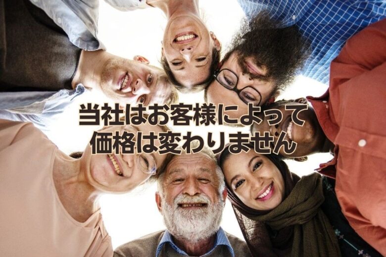 当社はお客様によって価格は変わりません