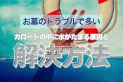 お墓のトラブルで多いカロートの中に水がたまる原因と解決方法