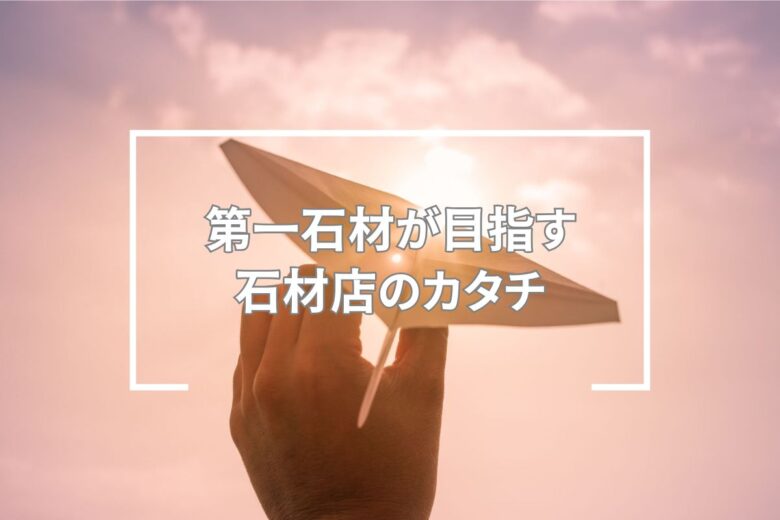 第一石材が目指す石材店のカタチ
