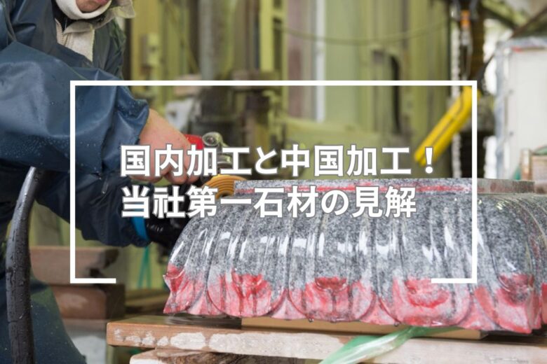 国内加工と中国加工！当社第一石材の見解