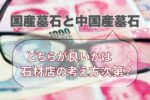 国産墓石と中国産墓石のどちらが良いかは石材店の考え方次第？