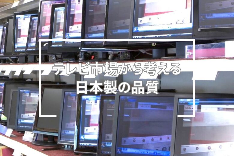 テレビ市場から考える日本製の品質
