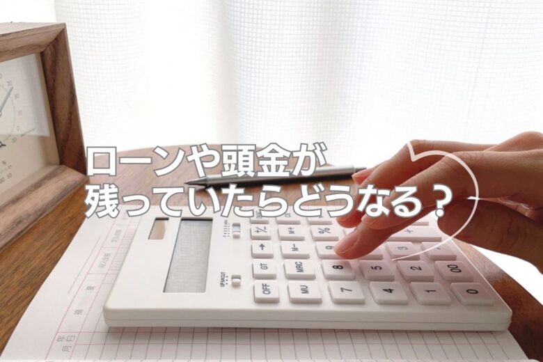 ローンや頭金が残っていたらどうなる？