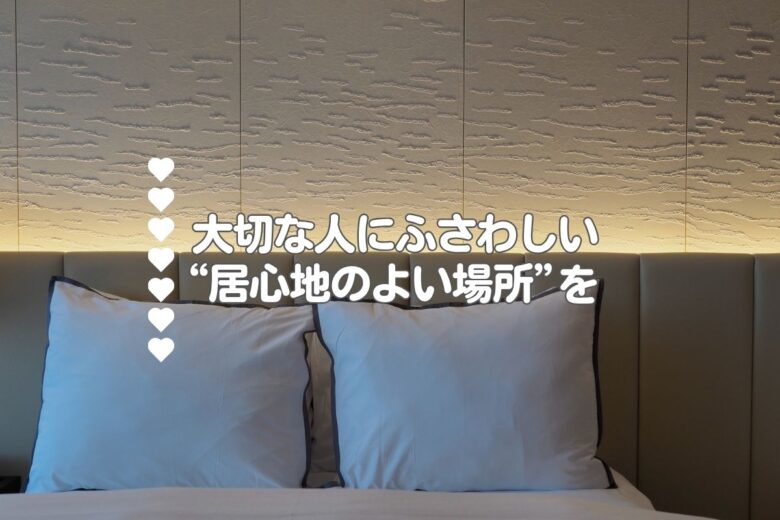 大切な人にふさわしい“居心地のよい場所”を