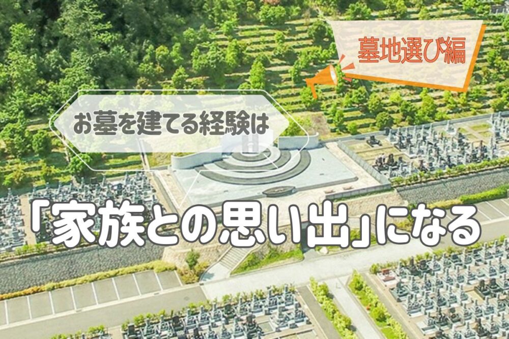 お墓を建てる経験は「家族との思い出」になる｜墓地選び編