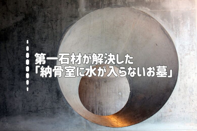 第一石材が解決した「納骨室に水が入らないお墓」