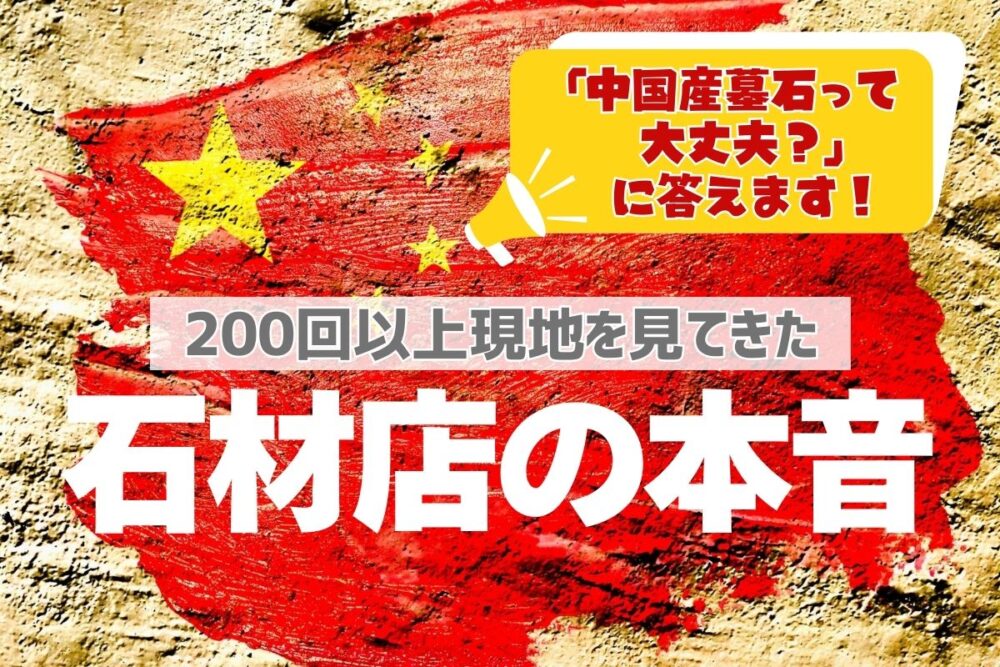 「中国産墓石って大丈夫?」に答えます|200回以上現地を見てきた石材店の本音