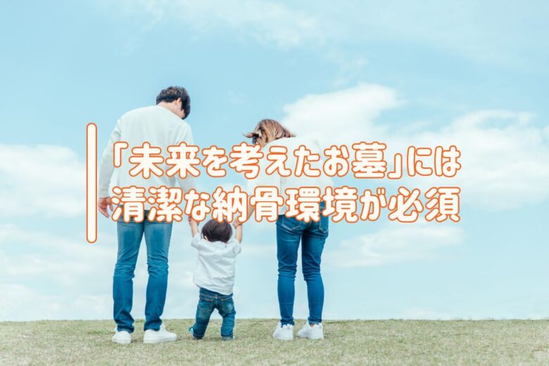 「未来を考えたお墓」には清潔な納骨環境が必須
