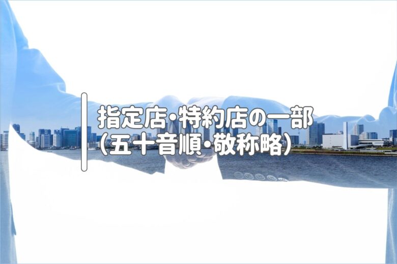指定店・特約店の一部（五十音順・敬称略）