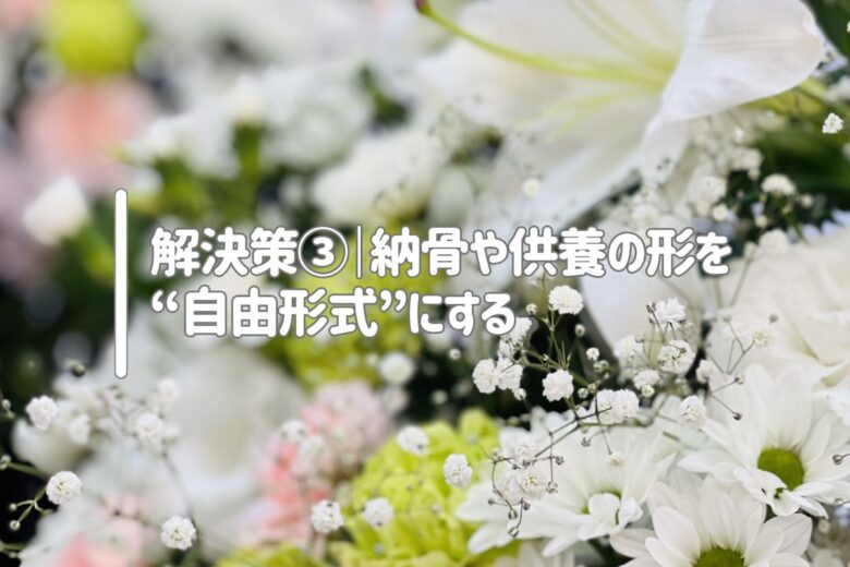 解決策③｜納骨や供養の形を“自由形式”にする