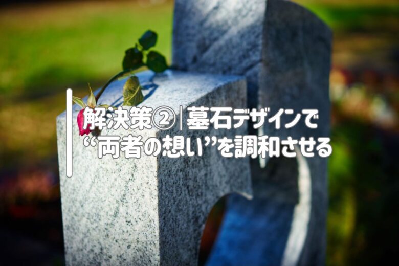 解決策②｜墓石デザインで“両者の想い”を調和させる
