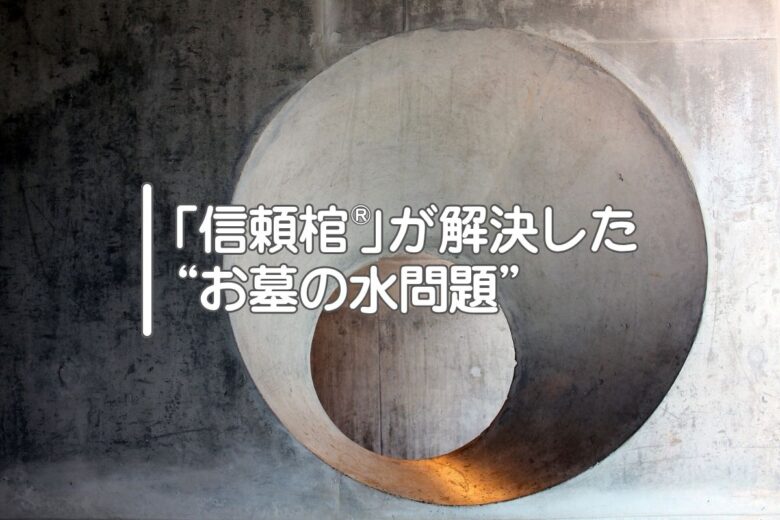 「信頼棺®」が解決した“お墓の水問題”