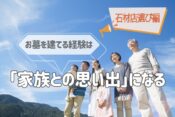 お墓を建てる経験は「家族との思い出」になる｜石材店選び編