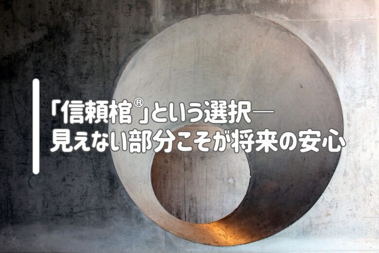 「信頼棺®」という選択——見えない部分こそが将来の安心