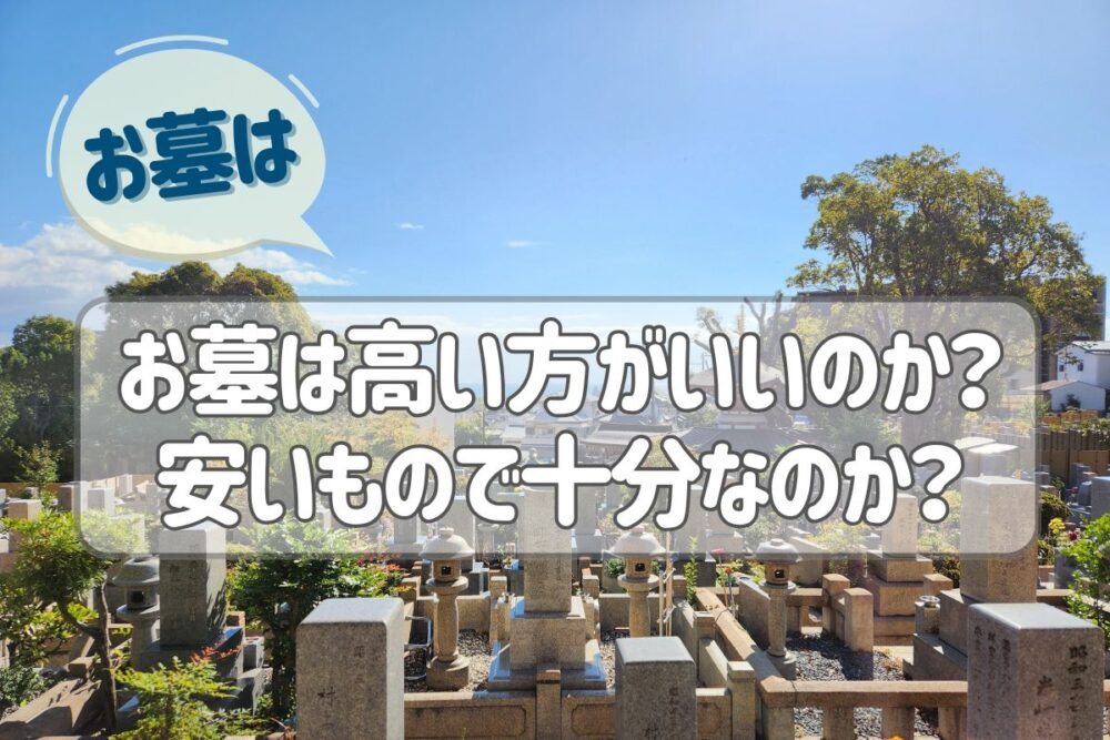 お墓は高い方がいいのか？安いもので十分なのか？