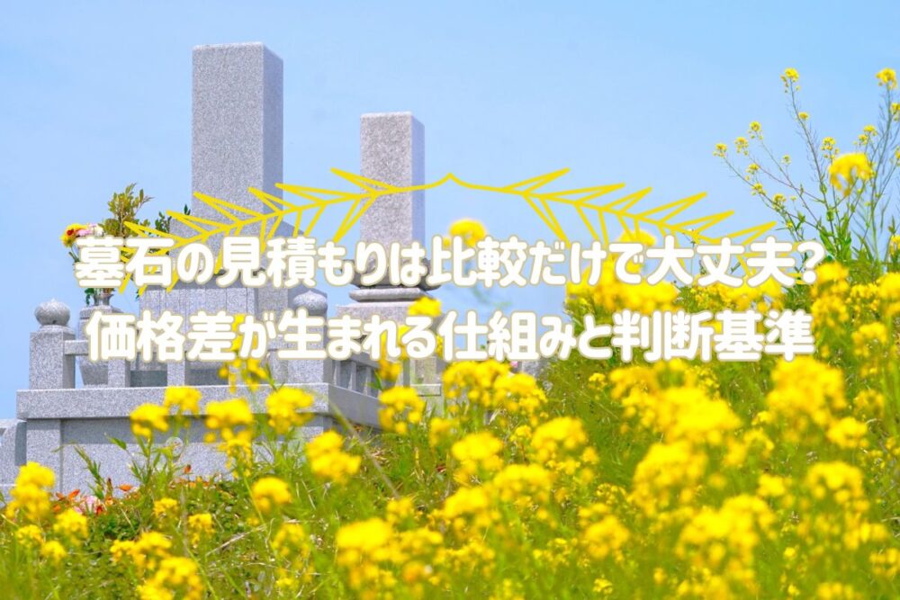 墓石の見積もりは比較だけで大丈夫？｜価格差が生まれる仕組みと判断基準