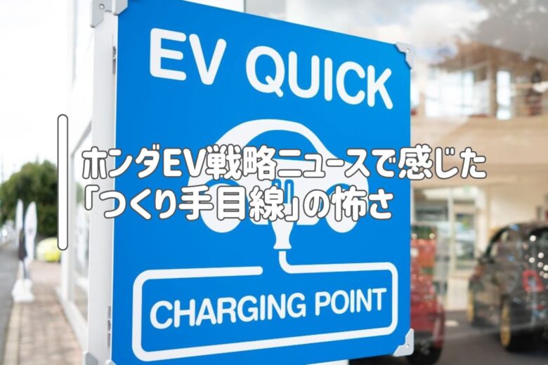 ホンダEV戦略ニュースで感じた「つくり手目線」の怖さ